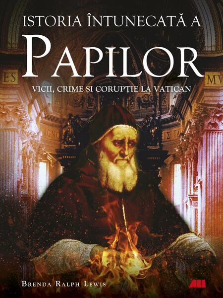 Istoria întunecată a papilor. Vicii, crime și corupție la Vatican - Brenda Ralph Lewis - All
