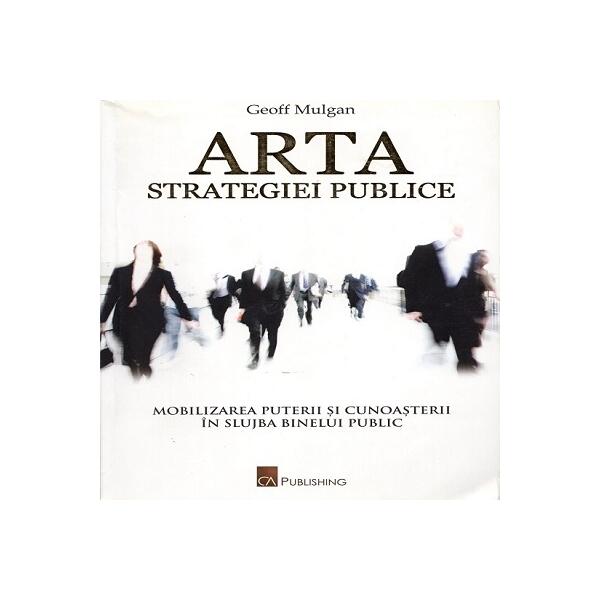 Arta strategiei publice - Geoff Mulgan - CA Publishing