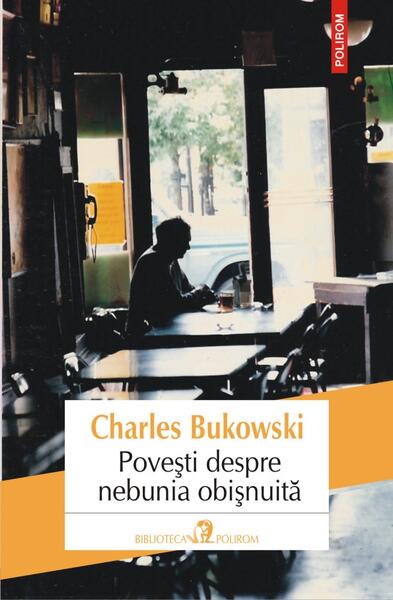 Poveşti despre nebunia obişnuită - Charles Bukowski - Polirom