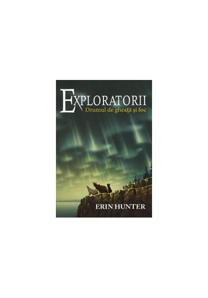 Drumul de gheață și foc. Exploratorii (Vol. 5) - Erin Hunter - Galaxia Copiilor
