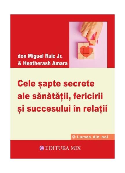 Cele șapte secrete ale sănătății, fericirii și succesului în relații - Don Miguel Ruiz Jr., HeatherAsh Amara - Mix