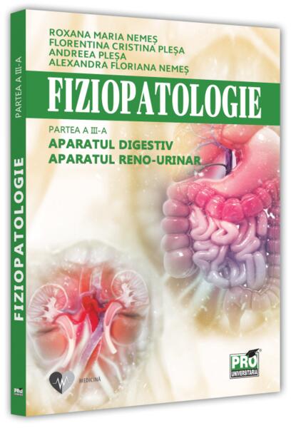 Fiziopatologie. Aparatul digestiv. Aparatul reno-urinar (Vol. III) - Cristina Stoica, Alexandra Floriana Nemeș, Florentina Cristina Pleșa, Roxana Maria Nemeș - Pro Universitaria