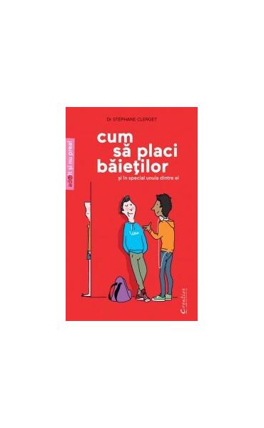 Cum să placi băieţilor (şi mai ales unuia dintre ei) - Stéphane Clerget - Creative Publishing