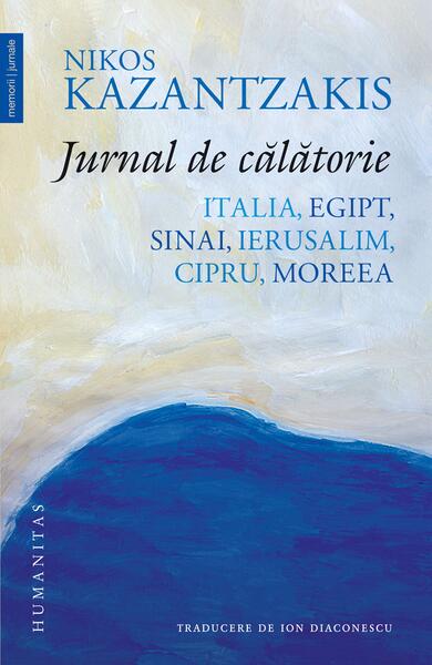 Jurnal de călătorie. Italia, Egipt, Sinai, Ierusalim, Cipru, Moreea - Nikos Kazantzakis - Humanitas