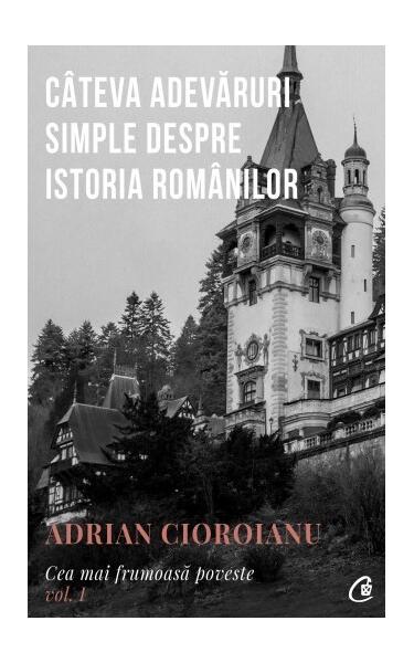 Câteva adevăruri simple despre istoria românilor (Vol.1) - Adrian Cioroianu - Curtea Veche