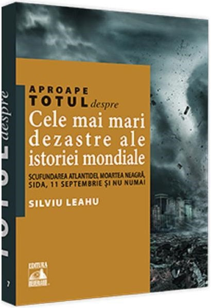 Aproape totul despre... Cele mai mari dezastre ale istoriei mondiale - Silviu Leahu
