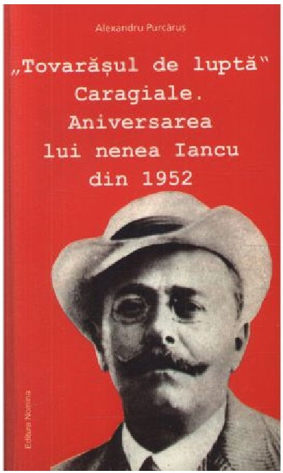 Tovarasul de lupta Caragiale. Aniversarea lui nenea Iancu din 1952 - Alexandru Purcarus