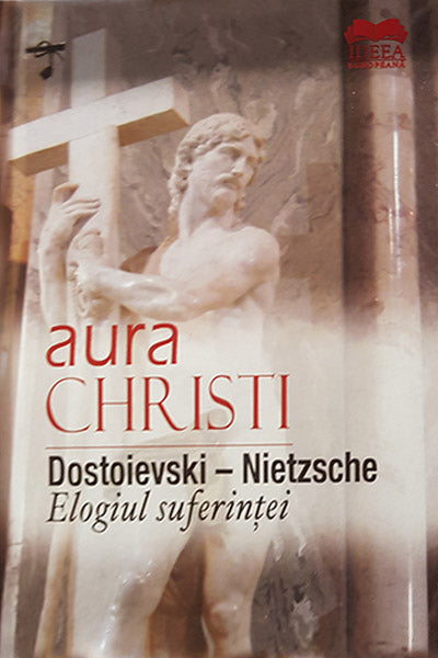 Dostoievski – Nietzsche. Elogiul suferintei - Aura Christi