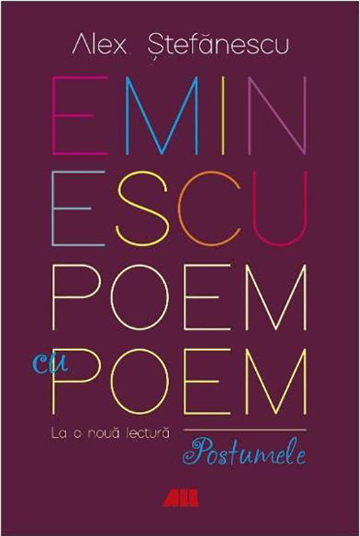 Eminescu, poem cu poem. La o noua lectura. Postumele - Alex Stefanescu