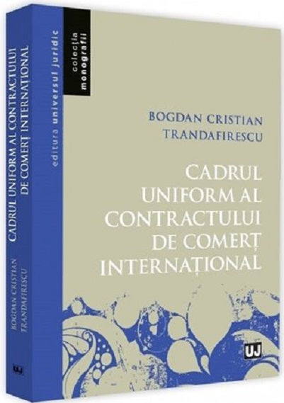 Cadrul uniform al contractului de comert international - Bogdan Cristian Trandafirescu