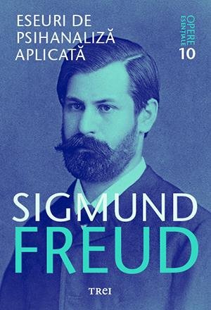 Eseuri de psihanaliza aplicata - Opere Esentiale, vol. 10  - Sigmund Freud