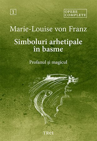 Simboluri arhetipale in basme. Profanul si magicul - Opere Complete 1 - Marie-Louise  von Franz