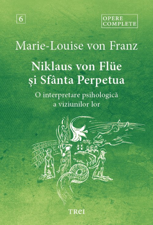 Niklaus von Flüe si Sfanta Perpetua. O interpretare psihologica a viziunilor lor - Opere Complete 6 - Marie-Louise  von Franz