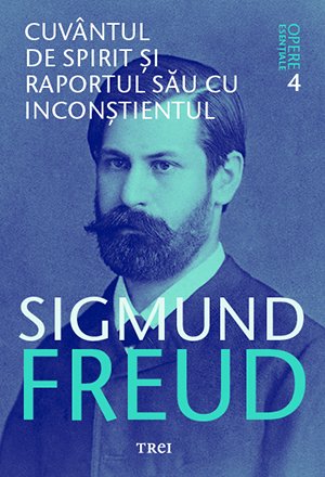Cuvantul de spirit si raportul sau cu inconstientul - Opere Esentiale, vol. 4  - Sigmund Freud