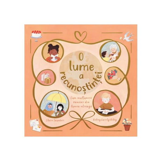 O lume a recunoștinței. Cum mulțumesc oamenii din lumea-ntreagă - Claire Saunders, Kelsey Garrity-Riley - Didactica Publishing House