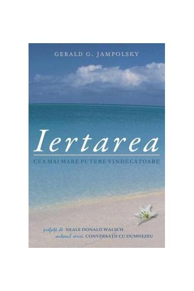 Iertarea: cea mai mare putere vindecătoare - Gerald G. Jampolsky - Adevăr divin