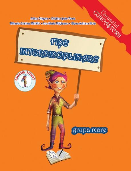 Fișe interdisciplinare 5-6 ani - Adina Grigore, Ana-Maria Mățăuanu, Cristina Ipate-Toma, Mihaela Cristina Mihăilă, Elena-Adriana Ilioiu - Ars Libri