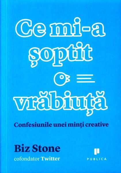 Ce mi-a șoptit o vrăbiuță. Confesiunile unei minți creative - Biz Stone - Publica
