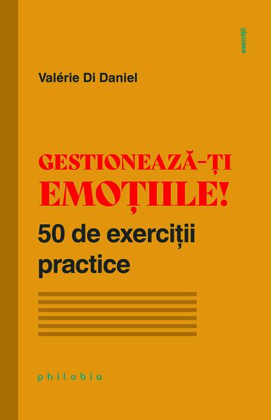 Gestionează-ți emoțiile! 50 de exerciții practice - Valérie Di Daniel - Philobia