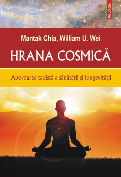 Hrana cosmică. Abordarea taoistă a sănătății și longevității - Mantak Chia, William U. Wei - Polirom