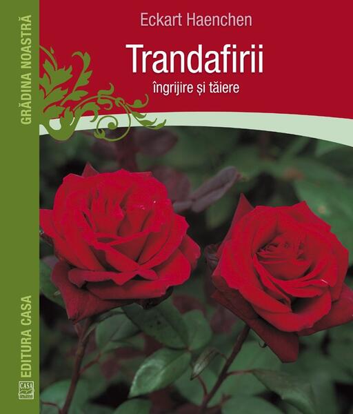 Trandafirii: îngrijire şi tăiere - Eckart Haechen - Casa