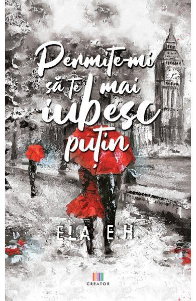 Permite-mi să te mai iubesc puțin - Paperback brosat - Ela E. H. - Creator
