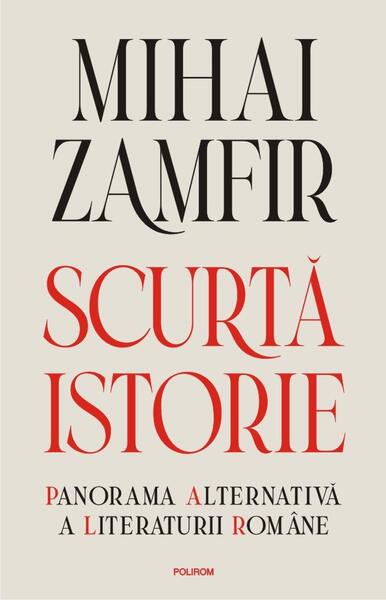 Scurtă istorie. Panorama alternativă a literaturii române - Mihai Zamfir - Cartea Românească