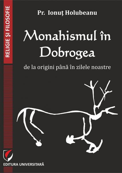 Monahismul în Dobrogea de la origini până în zilele noastre - Pr. Ionuț Holubeanu - Universitară