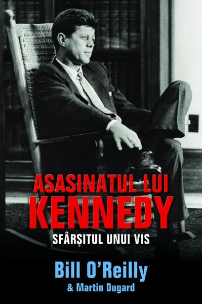Asasinatul lui Kennedy. Sfârșitul unui vis - Hardcover - Bill O’Reilly, Martin Dugard - RAO