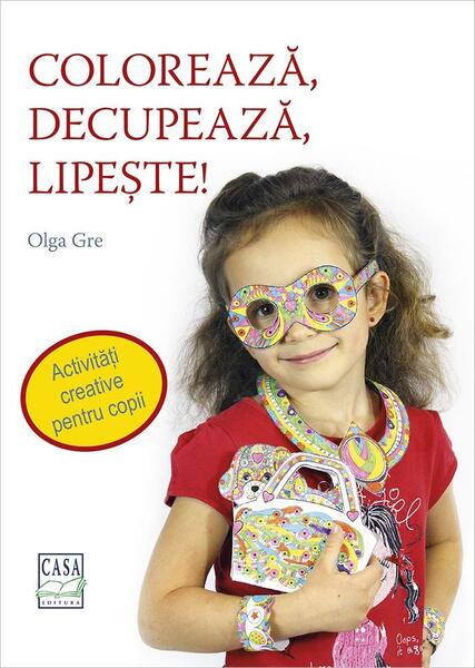 Colorează, decupează, lipește! Activități creative pentru copii - Olga Gre - Casa