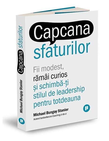 Capcana sfaturilor. Fii modest, rămâi curios și schimbă-ți stilul de leadership pentru totdeauna - Michael Bungay Stanier
