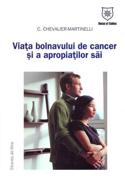 Viaţa bolnavului de cancer şi a apropiaţilor săi - Chantal Chevalier-Martinelli - House of Guides