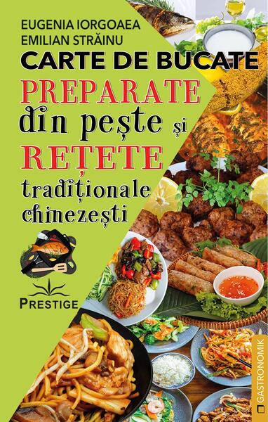Carte de bucate. Preparate din pește și rețete tradiționale chinezești - Emilian Străinu, Eugenia Iorgoaea - Prestige