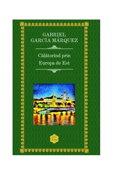 Călătorind prin Europa de Est - Gabriel García Márquez - RAO
