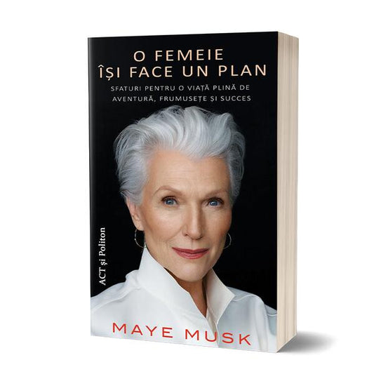 O femeie își face un plan: Sfaturi pentru o viață plină de aventură, frumusețe și succes - Maye Musk - Act și Politon