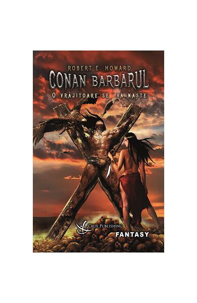 Conan Barbarul: O vrăjitoare se va naște - Robert E. Howard - Crux Publishing