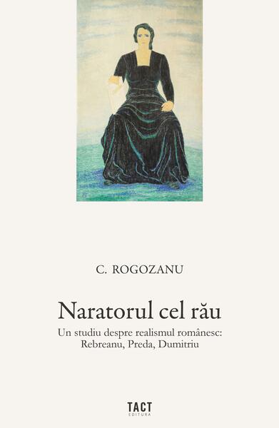 Naratorul cel rău. Un studiu despre realismul românesc: Rebreanu, Preda, Dumitriu - Paperback brosat - Tact
