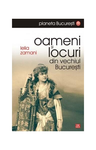 Oameni și locuri din vechiul București - Lelia Zamani - Vremea