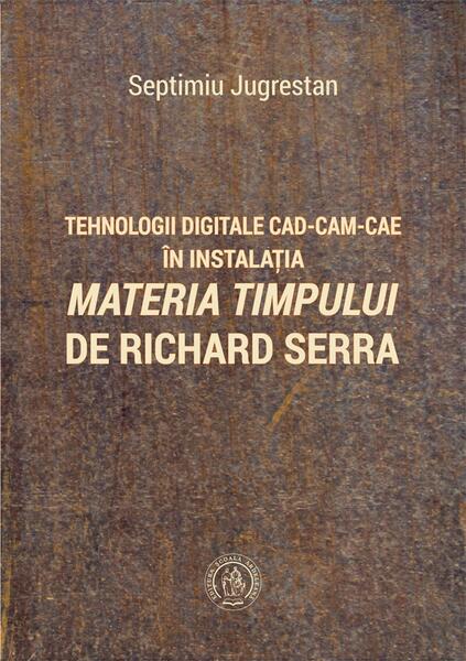 Tehnologii digitale CAD-CAM-CAE în instalația „Materia Timpului” de Richard Serra - Septimiu Jugrestan - Școala Ardeleană