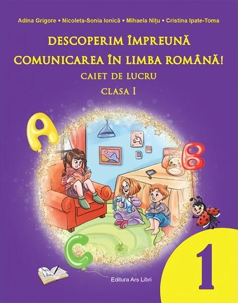 Descoperim împreună comunicarea în limba română! - Caiet de lucru clasa a I-a - Adina Grigore, Cristina Ipate-Toma, Nicoleta Sonia Ionică - Ars Libri