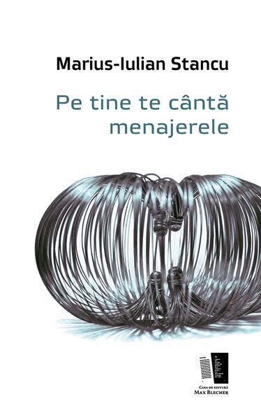 Pe tine te cântă menajerele - Marius-Iulian Stancu - Casa de editură Max Blecher
