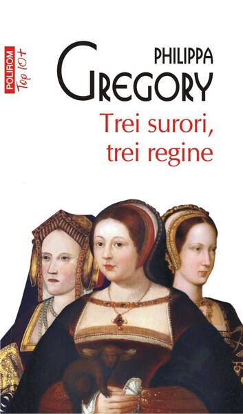 Trei surori, trei regine (Top 10+) - Philippa Gregory - Polirom
