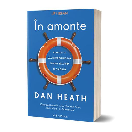 În amonte. Pornește în căutarea soluțiilor înainte să apară problemele - Dan Heath - Act și Politon
