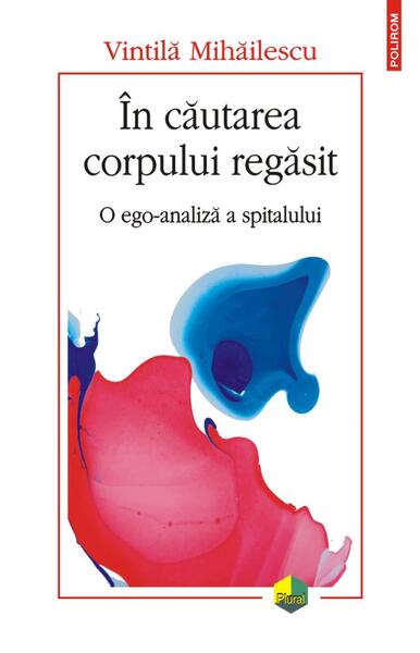 În căutarea corpului regăsit. O ego-analiză a spitalului - Vintilă Mihăilescu - Polirom