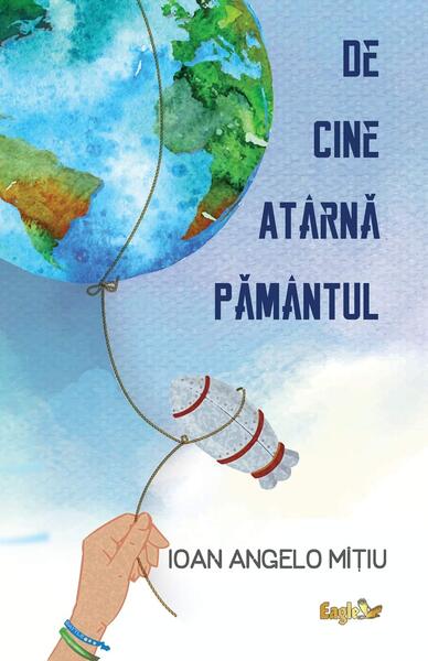 De cine atârnă Pământul - Ioan Angelo Mițiu - Eagle