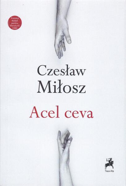Acel ceva - Czesław Miłosz - Tracus Arte