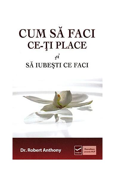 Cum să faci ce-ţi place şi să iubesti ce faci - Robert Anthony - Vidia