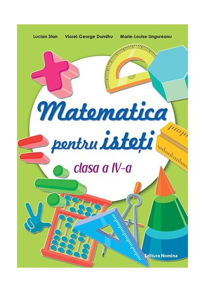 Matematică pentru isteți. Clasa a IV-a - Lucian Stan, Viorel-George Dumitru, Marie-Louise Ungureanu - Nomina