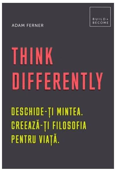 Think Differently. Deschide-ți mintea. Creează-ți filosofia pentru viață - Adam Ferner - Creative Publishing