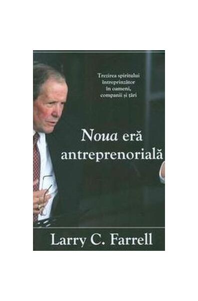 Noua eră antreprenorială. Trezirea spiritului întreprinzător în oameni, companii şi ţări - Larry C. Farrell - Prior